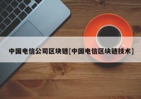 中国电信公司区块链[中国电信区块链技术]