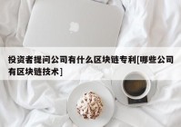 投资者提问公司有什么区块链专利[哪些公司有区块链技术]