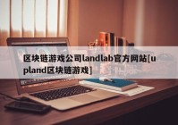 区块链游戏公司landlab官方网站[upland区块链游戏]